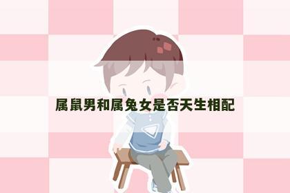 属鼠男和属兔女是否天生相配