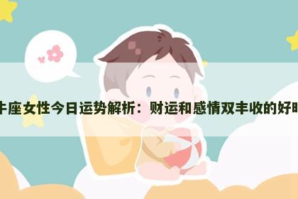 金牛座女性今日运势解析：财运和感情双丰收的好时机