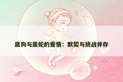 属狗与属蛇的爱情：默契与挑战并存