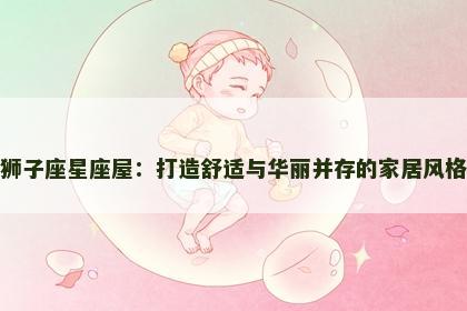 狮子座星座屋：打造舒适与华丽并存的家居风格