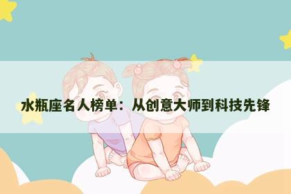 水瓶座名人榜单：从创意大师到科技先锋