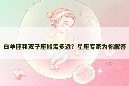 白羊座和双子座能走多远？星座专家为你解答