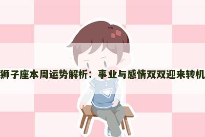 狮子座本周运势解析：事业与感情双双迎来转机