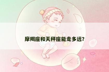 摩羯座和天秤座能走多远？