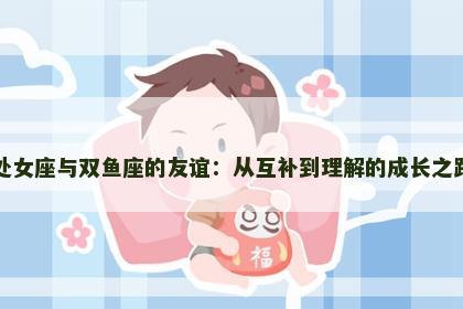 处女座与双鱼座的友谊：从互补到理解的成长之路