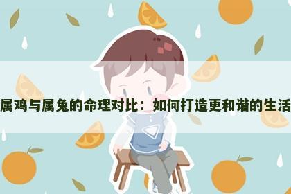 属鸡与属兔的命理对比：如何打造更和谐的生活