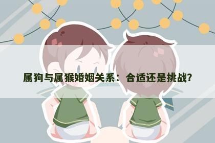 属狗与属猴婚姻关系：合适还是挑战？