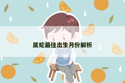 属蛇最佳出生月份解析