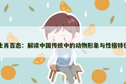 生肖百态:解读中国传统中的动物形象与性格特征 生肖百态:解读中国传统中的动物形象与性格特征