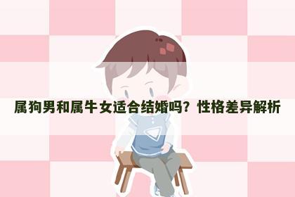 属狗男和属牛女适合结婚吗？性格差异解析