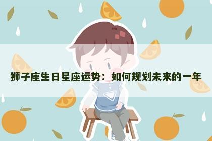 狮子座生日星座运势：如何规划未来的一年