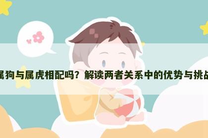 属狗与属虎相配吗？解读两者关系中的优势与挑战