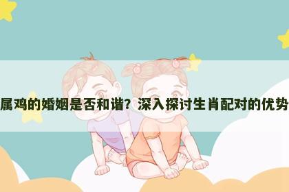 属狗与属鸡的婚姻是否和谐？深入探讨生肖配对的优势与挑战