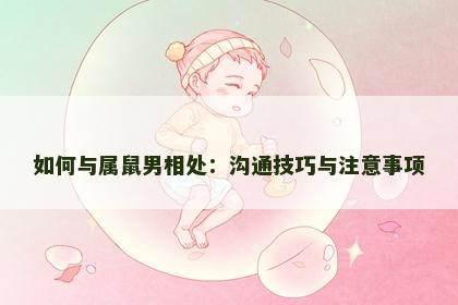 如何与属鼠男相处：沟通技巧与注意事项