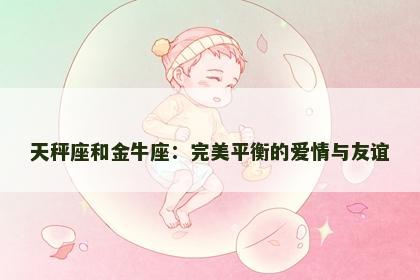 天秤座和金牛座：完美平衡的爱情与友谊