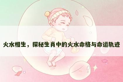 火水相生，探秘生肖中的火水命格与命运轨迹