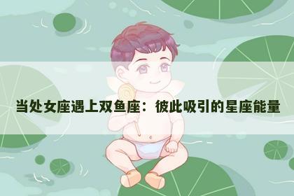 当处女座遇上双鱼座：彼此吸引的星座能量