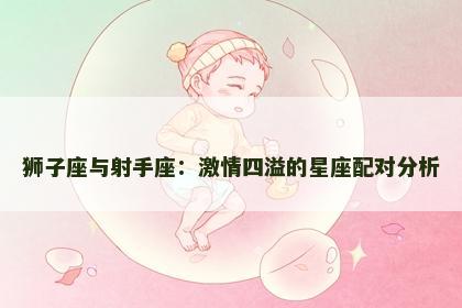 狮子座与射手座：激情四溢的星座配对分析