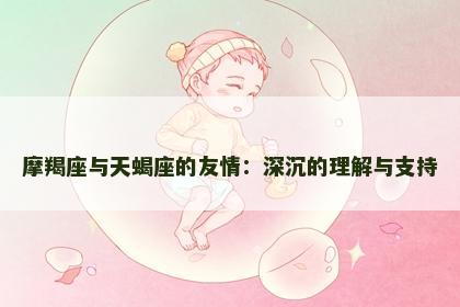 摩羯座与天蝎座的友情：深沉的理解与支持