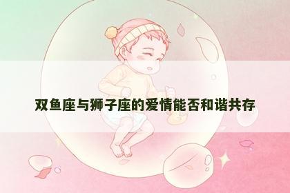 双鱼座与狮子座的爱情能否和谐共存