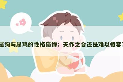 属狗与属鸡的性格碰撞：天作之合还是难以相容？