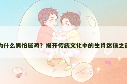 为什么男怕属鸡？揭开传统文化中的生肖迷信之谜