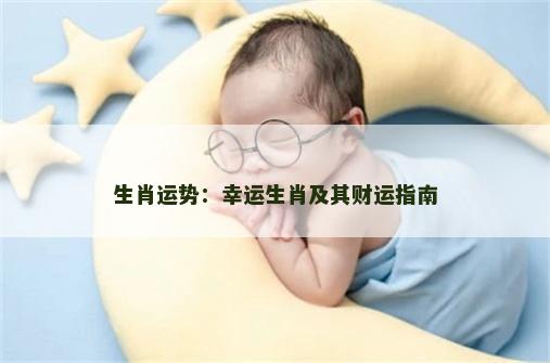 生肖运势：幸运生肖及其财运指南