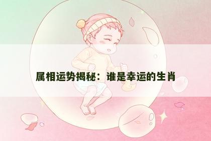 属相运势揭秘：谁是幸运的生肖