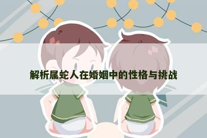 解析属蛇人在婚姻中的性格与挑战