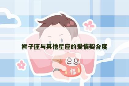 狮子座与其他星座的爱情契合度