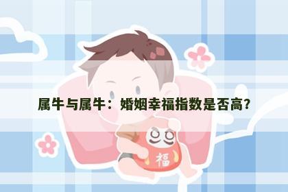 属牛与属牛：婚姻幸福指数是否高？