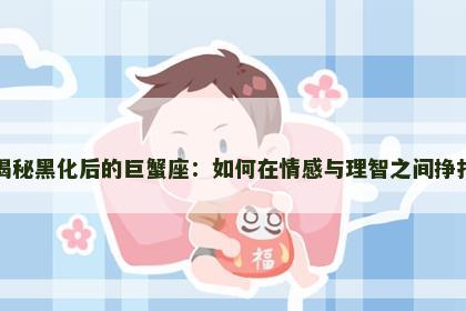 揭秘黑化后的巨蟹座：如何在情感与理智之间挣扎