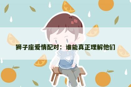 狮子座爱情配对：谁能真正理解他们