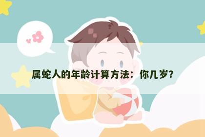 属蛇人的年龄计算方法：你几岁？