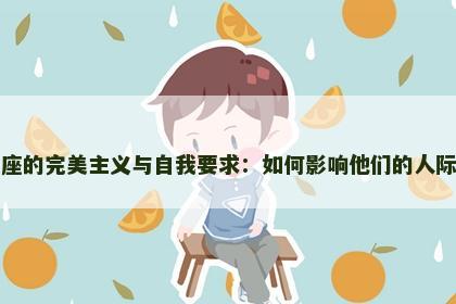 处女座的完美主义与自我要求：如何影响他们的人际关系