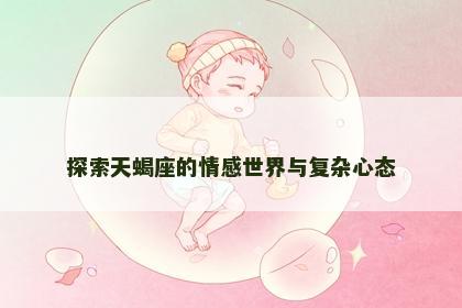探索天蝎座的情感世界与复杂心态