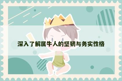 深入了解属牛人的坚韧与务实性格 深入了解属牛人的坚韧与务实性格