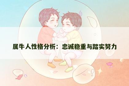 属牛人性格分析:忠诚稳重与踏实努力 属牛人性格分析:忠诚稳重与踏实努力