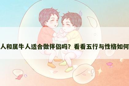 属猪人和属牛人适合做伴侣吗?看看五行与性格如何影响 属猪人和属牛人适合做伴侣吗?看看五行与性格如何影响