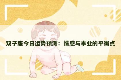 双子座今日运势预测:情感与事业的平衡点 双子座今日运势预测:情感与事业的平衡点