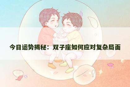 今日运势揭秘:双子座如何应对复杂局面 今日运势揭秘:双子座如何应对复杂局面