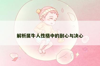 解析属牛人性格中的耐心与决心 解析属牛人性格中的耐心与决心