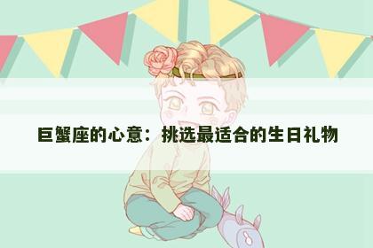 巨蟹座的心意:挑选最适合的生日礼物 巨蟹座的心意:挑选最适合的生日礼物