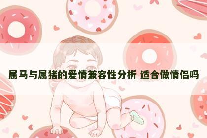 属马与属猪的爱情兼容性分析 适合做情侣吗