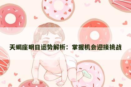 天蝎座明日运势解析:掌握机会迎接挑战 天蝎座明日运势解析:掌握机会迎接挑战