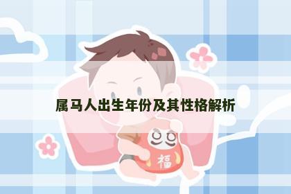 属马人出生年份及其性格解析 属马人出生年份及其性格解析
