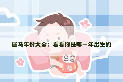 属马年份大全:看看你是哪一年出生的 属马年份大全:看看你是哪一年出生的