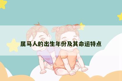 属马人的出生年份及其命运特点 属马人的出生年份及其命运特点