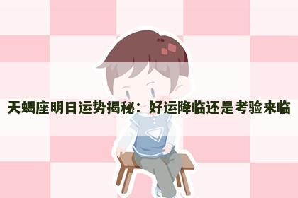 天蝎座明日运势揭秘:好运降临还是考验来临 天蝎座明日运势揭秘:好运降临还是考验来临