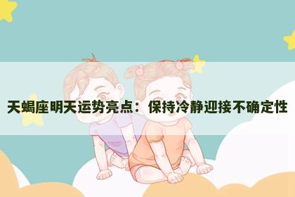 天蝎座明天运势亮点:保持冷静迎接不确定性 天蝎座明天运势亮点:保持冷静迎接不确定性